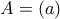 A=({a})