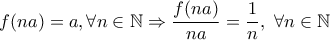\displaystyle{f(na)=a, \forall n \in \Bbb{N} \Rightarrow \frac {f(na)}{na}=\frac {1}{n},\ \forall n \in \Bbb{N}}