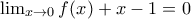 \lim_{x\rightarrow 0}f(x)+x-1=0