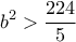 \displaystyle {b^2} > \frac{{224}}{5} \displaystyle {b^2} > \frac{{224}}{5}