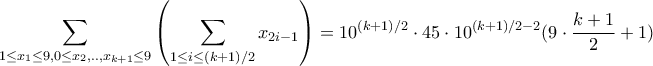 \displaystyle \sum_{1\leq x_1\leq 9,0\leq x_2,..,x_{k+1}\leq 9}\left(\sum_{1\leq i\leq (k+1)/2}x_{2i-1}\right )=10^{(k+1)/2}\cdot 45 \cdot 10^{(k+1)/2-2}(9\cdot \dfrac{k+1}{2}+1) \displaystyle \sum_{1\leq x_1\leq 9,0\leq x_2,..,x_{k+1}\leq 9}\left(\sum_{1\leq i\leq (k+1)/2}x_{2i-1}\right )=10^{(k+1)/2}\cdot 45 \cdot 10^{(k+1)/2-2}(9\cdot \dfrac{k+1}{2}+1)
