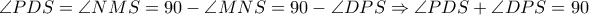 \large \angle PDS=\angle NMS=90-\angle MNS=90-\angle DPS\Rightarrow \angle PDS+\angle DPS=90