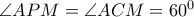 \angle APM = \angle ACM = 60^0