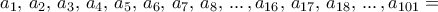 a_1,\, a_2,\, a_3,\, a_4,\, a_5,\,a_6,\, a_7,\, a_8, \, ...\, , a_{16},\, a_{17}, \, a_{18}, \, ...\,, a_{101} =