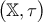 \displaystyle{\big( \mathbb{X}, \tau \big)}