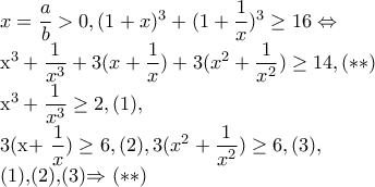x=\dfrac{a}{b}>0, (1+x)^{3}+(1+\dfrac{1}{x})^{3}\geq 16\Leftrightarrow  
 
x^{3}+\dfrac{1}{x^{3}}+3(x+\dfrac{1}{x})+3(x^{2}+\dfrac{1}{x^{2}})\geq 14,(**) 
 
x^{3}+\dfrac{1}{x^{3}}\geq 2,(1), 
 
3(x+\dfrac{1}{x})\geq 6,(2), 
3(x^{2}+\dfrac{1}{x^{2}})\geq 6,(3), 
 
(1),(2),(3)\Rightarrow (**)