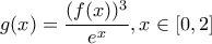 g(x)=\displaystyle{\frac{(f(x))^3}{e^x}}, x\in [0,2]