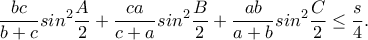 \displaystyle  \frac{bc}{b+c}sin^{2}\frac{A}{2}+\frac{ca}{c+a}sin^{2}\frac{B}{2}+\frac{ab}{a+b}sin^{2}\frac{C}{2}\leq \frac{s}{4}.