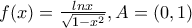 f(x)=\frac{lnx}{\sqrt{1-x^{2}}} , A=(0,1)