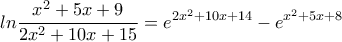 \displaystyle{ln\frac{x^2+5x+9}{2x^2+10x+15}=\displaystyle{e^{2x^2+10x+14}-e^{x^2+5x+8}}}