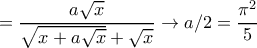 \displaystyle{=\dfrac {a\sqrt{x}}{\sqrt{x+a\sqrt{x}}+\sqrt{x}} \to a/2 = \dfrac{\pi^2}{5}}
