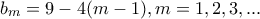 \displaystyle{b_m=9-4(m-1), m=1,2,3,...}