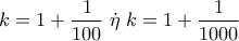 \displaystyle{k = 1 + \frac{1} 
{{100}}\;\dot \eta \;k = 1 + \frac{1} 
{{1000}}\;}