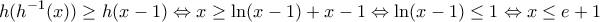 \displaystyle h({{h}^{-1}}(x))\ge h(x-1)\Leftrightarrow x\ge \ln (x-1)+x-1\Leftrightarrow \ln (x-1)\le 1\Leftrightarrow x\le e+1 \displaystyle h({{h}^{-1}}(x))\ge h(x-1)\Leftrightarrow x\ge \ln (x-1)+x-1\Leftrightarrow \ln (x-1)\le 1\Leftrightarrow x\le e+1