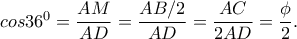 cos36^{0}=\dfrac{AM }{AD}=\dfrac{AB/2}{AD}=\dfrac{AC}{2AD}=\dfrac{\phi }{2}. cos36^{0}=\dfrac{AM }{AD}=\dfrac{AB/2}{AD}=\dfrac{AC}{2AD}=\dfrac{\phi }{2}.