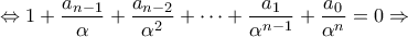 \displaystyle{ \Leftrightarrow 1 + \frac{{{a_{n - 1}}}}{\alpha } + \frac{{{a_{n - 2}}}}{{{\alpha ^2}}} + \cdots + \frac{{{a_1}}}{{{\alpha ^{n - 1}}}} + \frac{{{a_0}}}{{{\alpha ^n}}} = 0 \Rightarrow } \displaystyle{ \Leftrightarrow 1 + \frac{{{a_{n - 1}}}}{\alpha } + \frac{{{a_{n - 2}}}}{{{\alpha ^2}}} + \cdots + \frac{{{a_1}}}{{{\alpha ^{n - 1}}}} + \frac{{{a_0}}}{{{\alpha ^n}}} = 0 \Rightarrow }