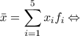 \displaystyle\bar{x}=\sum_{i=1}^{5}x_if_i \Leftrightarrow \displaystyle\bar{x}=\sum_{i=1}^{5}x_if_i \Leftrightarrow