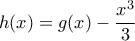 \displaystyle{h(x)=g(x)-\frac{x^3}{3}}