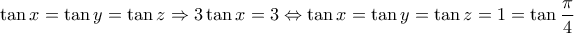 \displaystyle{\tan x=\tan y=\tan z \Rightarrow 3\tan x=3 \Leftrightarrow \tan x=\tan y=\tan z=1=\tan \frac{\pi}{4}}