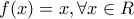 \displaystyle{f(x)=x, \forall x\in R}