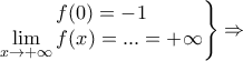 \left.\begin{matrix} 
&  & f(0)=-1\\  
&  & \displaystyle \lim_{x\rightarrow +\infty }f(x)=...=+\infty  
\end{matrix}\right\}\Rightarrow