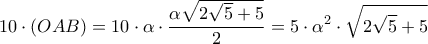 \displaystyle10\cdot \left(OAB \right)=10\cdot \alpha\cdot\frac{\alpha \sqrt{2\sqrt{5}+5}}{2}=5\cdot \alpha ^2\cdot \sqrt{2\sqrt{5}+5}