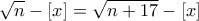 \displaystyle{\sqrt{n}-[x]=\sqrt{n+17}-[x]}