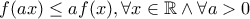 f(ax) \le af(x), \forall x \in \mathbb{R} \wedge \forall a>0