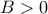 B>0