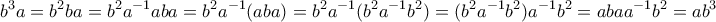 \displaystyle{b^3a=b^2ba=b^2a^{-1}aba=b^2a^{-1}(aba)=b^2a^{-1}(b^2a^{-1}b^2)=(b^2a^{-1}b^2)a^{-1}b^2=abaa^{-1}b^2=ab^3}