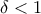 \delta <1