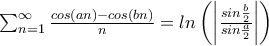 \sum_{n=1}^{\infty }\frac{cos(an)-cos(bn)}{n}=ln\left (\left | \frac{sin\frac{b}{2}}{sin\frac{a}{2}} \right |\right) \sum_{n=1}^{\infty }\frac{cos(an)-cos(bn)}{n}=ln\left (\left | \frac{sin\frac{b}{2}}{sin\frac{a}{2}} \right |\right)