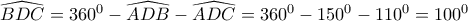 \widehat {BDC} = {360^0} - \widehat {ADB} - \widehat {ADC} = {360^0} - {150^0} - {110^0} = {100^0}