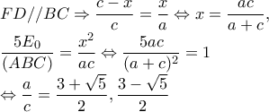 FD//BC\Rightarrow \dfrac{c-x}{c}=\dfrac{x}{a}\Leftrightarrow x=\dfrac{ac}{a+c},
\dfrac{5E_{0}}{(ABC)}=\dfrac{x^{2}}{ac}\Leftrightarrow \dfrac{5ac}{(a+c)^{2}}=1
\Leftrightarrow \dfrac{a}{c}=\dfrac{3+\sqrt{5}}{2},\dfrac{3-\sqrt{5}}{2} FD//BC\Rightarrow \dfrac{c-x}{c}=\dfrac{x}{a}\Leftrightarrow x=\dfrac{ac}{a+c},
\dfrac{5E_{0}}{(ABC)}=\dfrac{x^{2}}{ac}\Leftrightarrow \dfrac{5ac}{(a+c)^{2}}=1
\Leftrightarrow \dfrac{a}{c}=\dfrac{3+\sqrt{5}}{2},\dfrac{3-\sqrt{5}}{2}