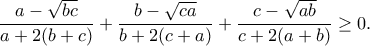 \displaystyle{ \frac{a-\sqrt{bc}}{a + 2 (b + c)}+\frac{b-\sqrt{ca}}{b + 2 (c + a)}+\frac{c-\sqrt{ab}}{c + 2 (a + b)}\geq 0.} \displaystyle{ \frac{a-\sqrt{bc}}{a + 2 (b + c)}+\frac{b-\sqrt{ca}}{b + 2 (c + a)}+\frac{c-\sqrt{ab}}{c + 2 (a + b)}\geq 0.}