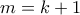 m = k+1