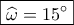 \boxed{\widehat \omega  = 15^\circ }