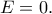 E=0.