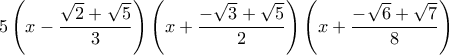 \displaystyle{5\left  (x-\frac{\sqrt2+\sqrt5}{3}\right)\left (x+\frac{-\sqrt3+\sqrt5}{2}\right)\left  (x+\frac{-\sqrt6+\sqrt7}{8}\right)}