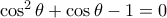 \cos ^ 2 \theta + \cos \theta -1=0
