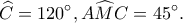 \displaystyle \widehat C = 120^\circ ,A\widehat MC = 45^\circ . \displaystyle \widehat C = 120^\circ ,A\widehat MC = 45^\circ .