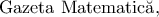 \rm {Gazeta \ Matematic\breve{a}},