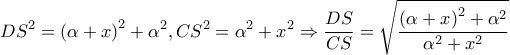 \displaystyle{D{S^2} = {\left( {\alpha  + x} \right)^2} + {\alpha ^2},C{S^2} = {\alpha ^2} + {x^2} \Rightarrow \frac{{DS}}{{CS}} = \sqrt {\frac{{{{\left( {\alpha  + x} \right)}^2} + {\alpha ^2}}}{{{\alpha ^2} + {x^2}}}} }