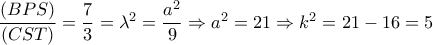 \dfrac{{\left( {BPS} \right)}}{{\left( {CST} \right)}} = \dfrac{7}{3} = {\lambda ^2} = \dfrac{{{a^2}}}{9} \Rightarrow {a^2} = 21 \Rightarrow {k^2} = 21 - 16 = 5