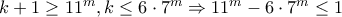 k+1\geq 11^m, k\leq 6\cdot 7^m\Rightarrow 11^m-6\cdot 7^m\leq 1