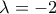 \lambda = -2