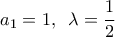\displaystyle{a_1=1, \, \, \, \lambda =\frac{1}{2}}