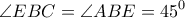\displaystyle \angle EBC=\angle ABE=45^{0}