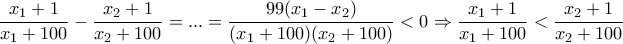 \displaystyle{ 
\frac{{x_1  + 1}}{{x_1  + 100}} - \frac{{x_2  + 1}}{{x_2  + 100}} = ... = \frac{{99(x_1  - x_2 )}}{{(x_1  + 100)(x_2  + 100)}} < 0 \Rightarrow \frac{{x_1  + 1}}{{x_1  + 100}} < \frac{{x_2  + 1}}{{x_2  + 100}} 
}