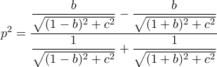 p^2=\displaystyle\frac{\dfrac{b}{\sqrt{(1-b)^2+c^2}}-\dfrac{b}{\sqrt{(1+b)^2+c^2}}}{\dfrac{1}{\sqrt{(1-b)^2+c^2}}+\dfrac{1}{\sqrt{(1+b)^2+c^2}}} p^2=\displaystyle\frac{\dfrac{b}{\sqrt{(1-b)^2+c^2}}-\dfrac{b}{\sqrt{(1+b)^2+c^2}}}{\dfrac{1}{\sqrt{(1-b)^2+c^2}}+\dfrac{1}{\sqrt{(1+b)^2+c^2}}}